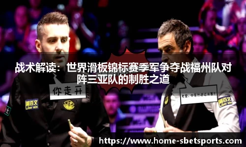 战术解读：世界滑板锦标赛季军争夺战福州队对阵三亚队的制胜之道