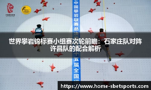 世界攀岩锦标赛小组赛次轮前瞻：石家庄队对阵许昌队的配合解析